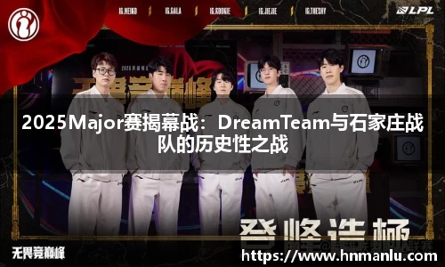 2025Major赛揭幕战：DreamTeam与石家庄战队的历史性之战