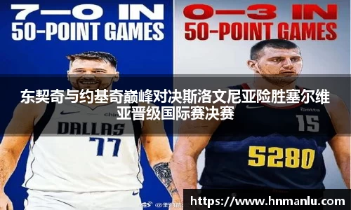 东契奇与约基奇巅峰对决斯洛文尼亚险胜塞尔维亚晋级国际赛决赛