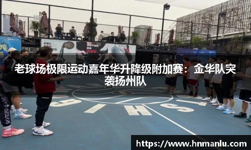 老球场极限运动嘉年华升降级附加赛：金华队突袭扬州队