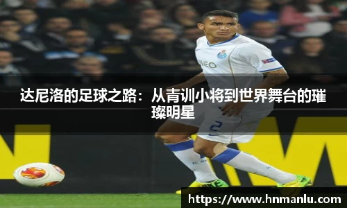 达尼洛的足球之路：从青训小将到世界舞台的璀璨明星