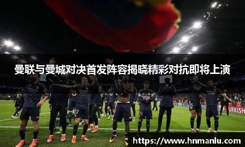 曼联与曼城对决首发阵容揭晓精彩对抗即将上演
