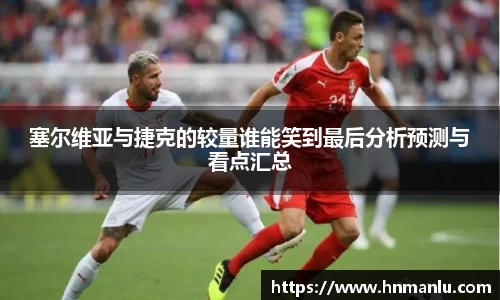 塞尔维亚与捷克的较量谁能笑到最后分析预测与看点汇总